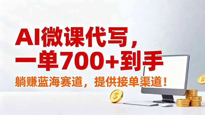 AI微课代写,一单700+到手,躺赚蓝海赛道,提供接单渠道!-副业网创