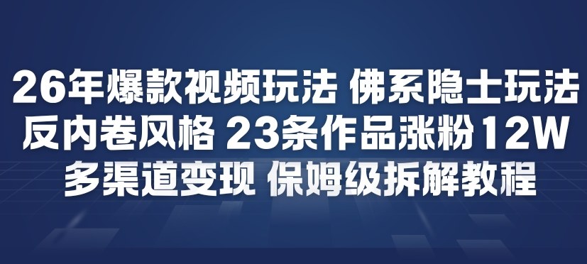 26年爆款短视频玩法，佛系隐士玩法，反内卷视频风格，23条作品涨粉12W，多渠道变现-副业网创