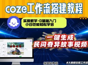 通过Coze工作流，制作民间奇异故事视频，几分钟制作一个视频从0到1演示搭建过程，实操教学-副业网创