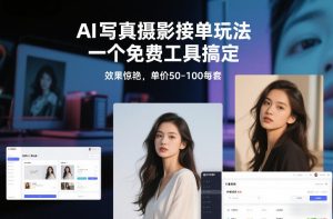 AI写真摄影接单玩法，一个免费工具搞定，效果惊艳，单价50-100每套-副业网创