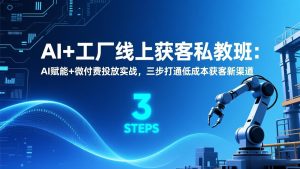 AI+工厂线上获客私教班：AI赋能+微付费投放实战，三步打通低成本获客新渠道-副业网创