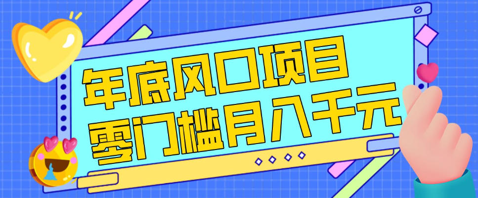 每年节假日年底风口项目，新人小白也能上手，零成本零门槛月入1w+(附渠道)【揭秘】-副业网创