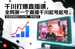 千川打爆直播课，全网第一个直播千川起号录屏实战的，实战视频超过10小时，场场破万-副业网创