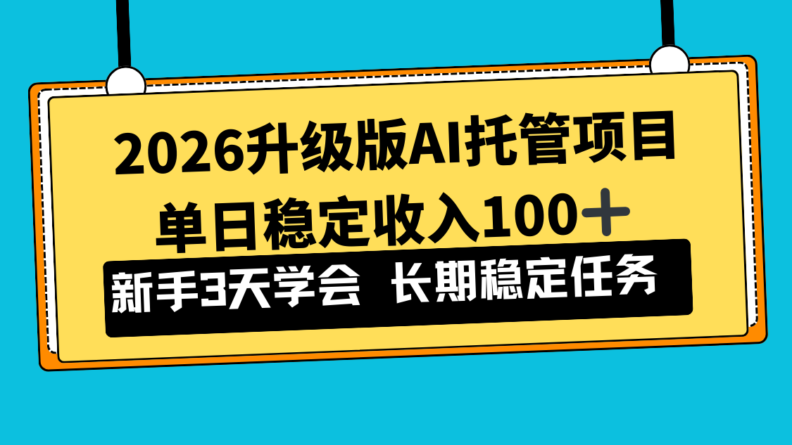 2026升级版Ai托管项目，单日稳定收入100+，新手小白3天学会-副业网创
