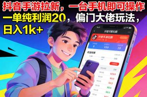 抖音手游拉新，一台手机即可操作，一单纯利润20，偏门大佬玩法，日入1k+【揭秘】-副业网创