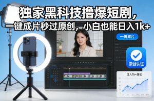 独家黑科技撸爆短剧，一键成片秒过原创，小白也能日入1k+【揭秘】-副业网创