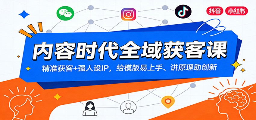 内容时代全域获客课：精准获客+强人设IP，给模版易上手、讲原理助创新-副业网创