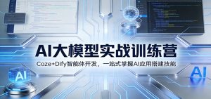 AI大模型实战训练营：Coze+Dify智能体开发，一站式掌握AI应用搭建技能-副业网创