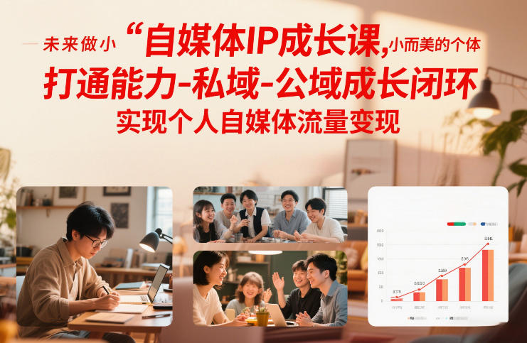 自媒体IP成长课，未来做小而美的个体，打通能力-私域-公域成长闭环，实现个人自媒体流量变现-副业网创