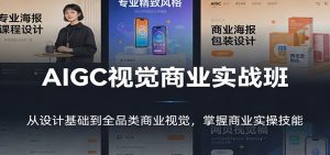AIGC视觉商业实战班：从设计基础到全品类商业视觉，掌握商业实操技能-副业网创