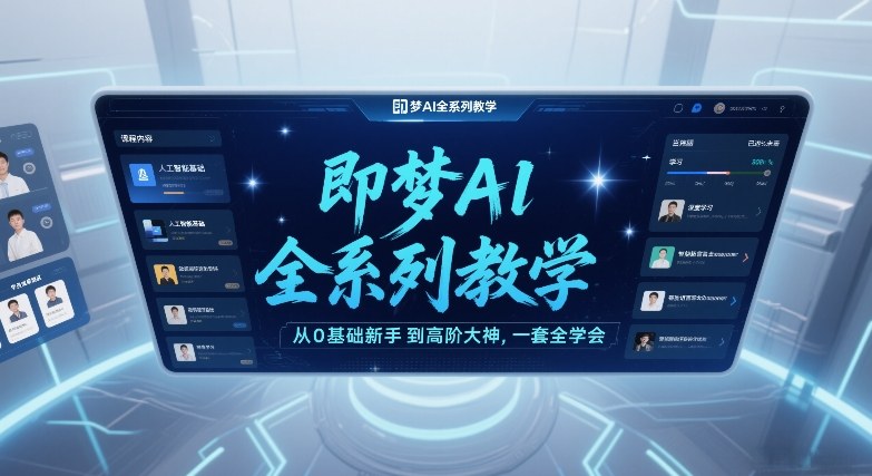 即梦AI全系列教学，从0基础新手到高阶大神，一套全学会-副业网创