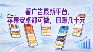 看广告最新平台，苹果安卓都可做，单机日撸几十，不用费脑【揭秘】-副业网创