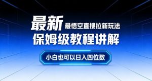 最新最悟空直搜拉新玩法保姆级教程讲解，小白也可以日入四位数-副业网创