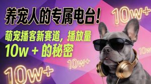 养宠人的专属电台！萌宠播客新赛道，播放量10w+的秘密-副业网创