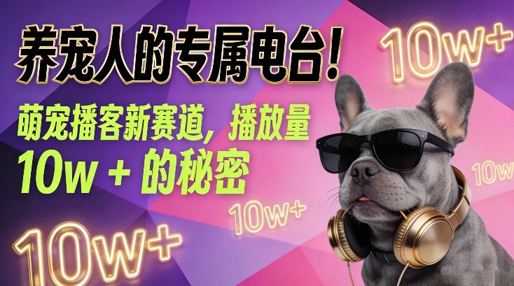 养宠人的专属电台！萌宠播客新赛道，播放量10w+的秘密-副业网创