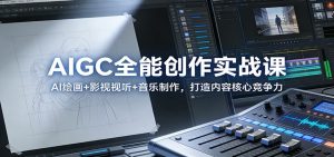 AIGC全能创作实战课:AI绘画+影视视听+音乐制作,打造内容核心竞争力-副业网创