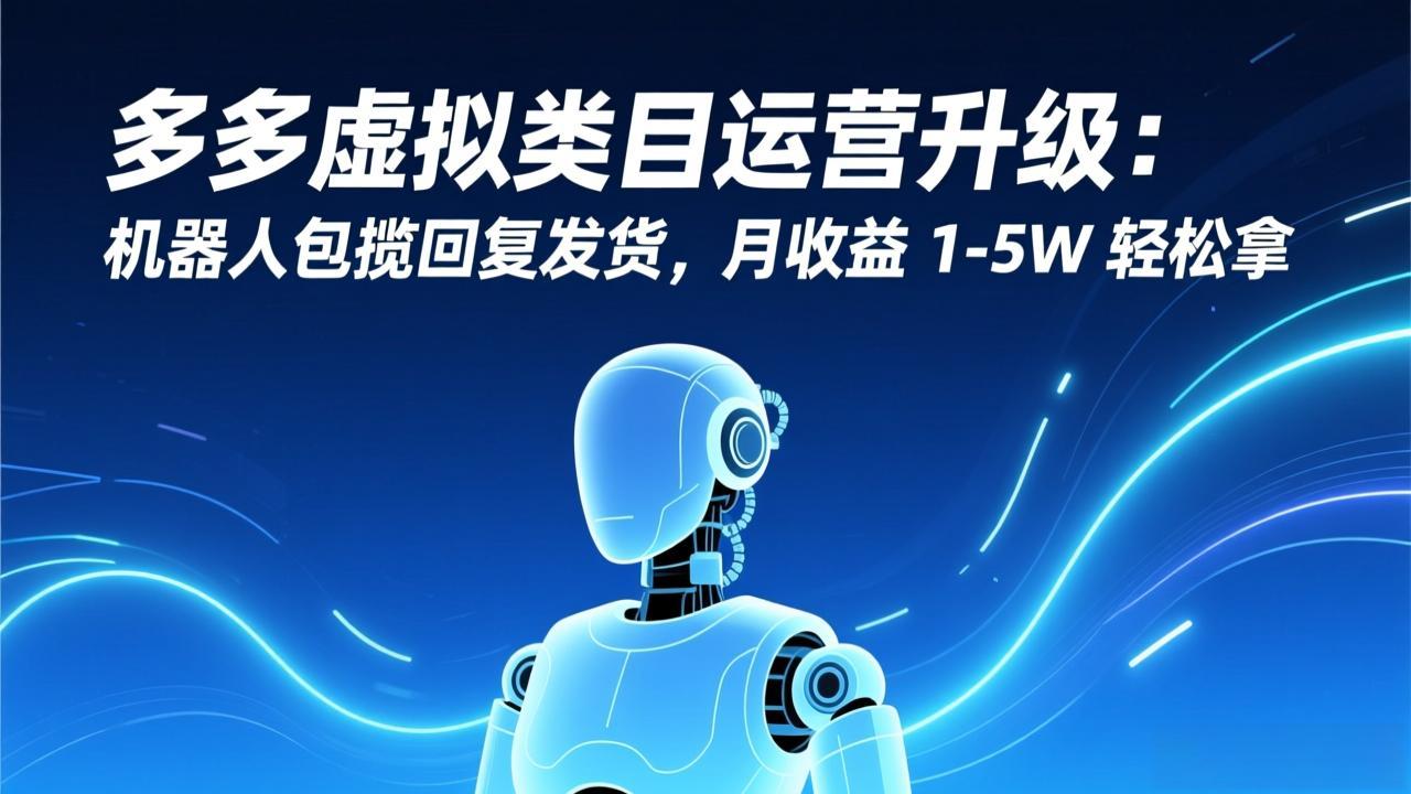 多多虚拟类目运营升级：机器人包揽回复发货，月收益 1-5W 轻松拿-副业网创