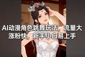 AI动漫角色跳舞玩法，流量大涨粉快，新手小白易上手-副业网创