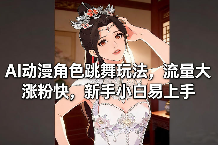 AI动漫角色跳舞玩法，流量大涨粉快，新手小白易上手-副业网创