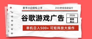2026最新谷歌游戏广告 单机日入500+ 24小时全自动运行，新手小白轻松玩转-副业网创