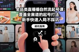 全品类直播自然流起号课：覆盖全赛道的起号打法，新手快速入局不踩坑-副业网创