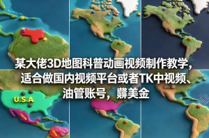 某大佬3D地图科普动画视频制作教学，适合做国内视频平台或者TK中视频、油管账号，賺美金-副业网创