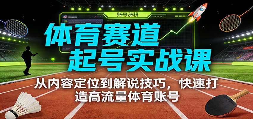 体育赛道起号实战课：从内容定位到解说技巧，快速打造高流量体育账号-副业网创