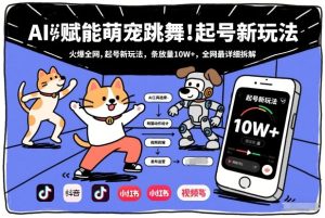AI赋能萌宠跳舞，火爆全网，起号新玩法，条条播放量10W+，全网最详细拆解-副业网创