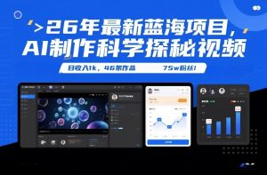 26年最新蓝海项目，AI制作科学探秘视频，变现方式强到离谱，日收入1k，46条作品75w粉丝-副业网创