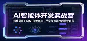 AI智能体开发实战营:插件搭建+RAG+模型微调,从实操到项目落地全覆盖-副业网创