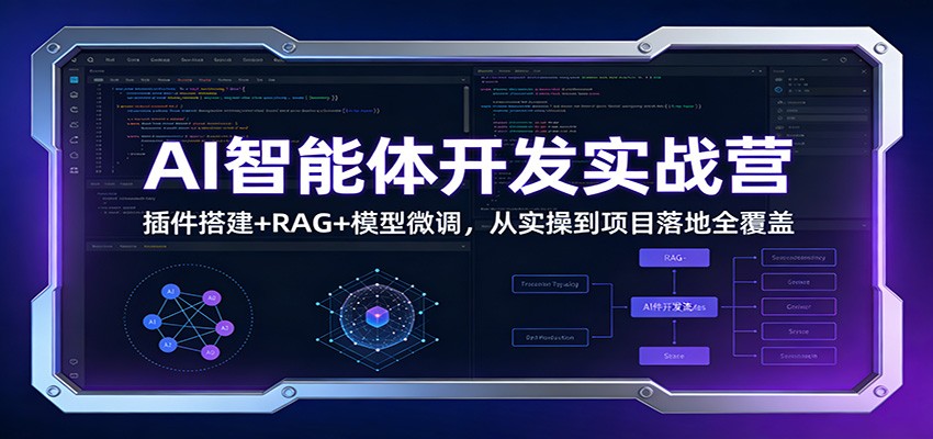 AI智能体开发实战营：插件搭建+RAG+模型微调，从实操到项目落地全覆盖-副业网创