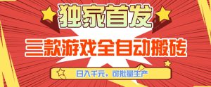 【独家首发】三款游戏全自动搬砖，日入1K+，可批量生产，小白也能做【揭秘】-副业网创