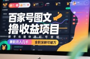 百家号图文撸收益项目，新手也能快速起号变现，兼职月入几千，全职深耕可破万-副业网创