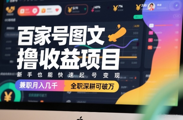 百家号图文撸收益项目，新手也能快速起号变现，兼职月入几千，全职深耕可破万-副业网创