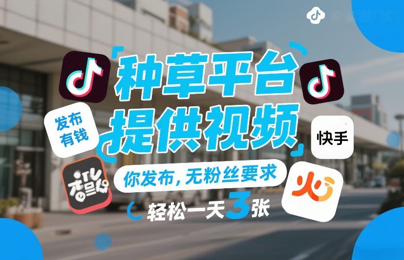 种草平台提供视频，你发布，无粉丝要求，发布就有钱，轻松一天3张+【揭秘】-副业网创
