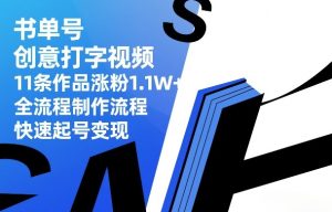 书单号创意打字视频，11条作品涨粉1.1W+，全流程制作流程，快速起号变现-副业网创
