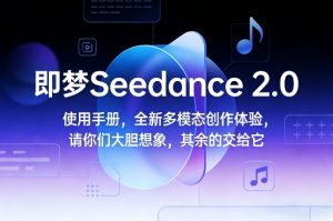 即梦Seedance 2.0使用手册，全新多模态创作体验，请你们大胆想象，其余的交给它-副业网创