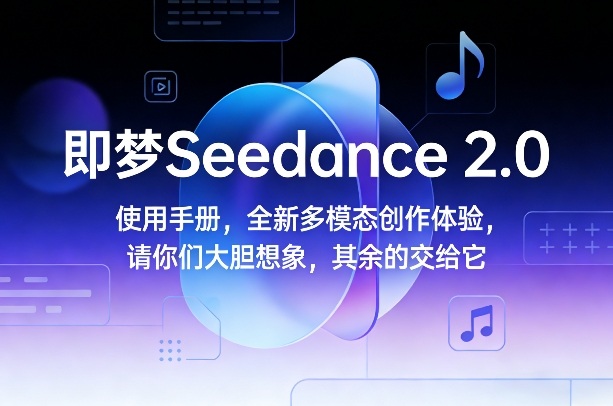 即梦Seedance 2.0使用手册，全新多模态创作体验，请你们大胆想象，其余的交给它-副业网创