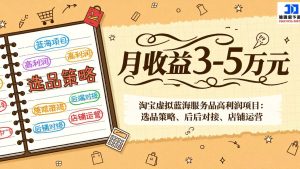 淘宝虚拟蓝海服务品高利润项目：选品策略、后端对接、店铺运营，月收益可达3-5万元-副业网创