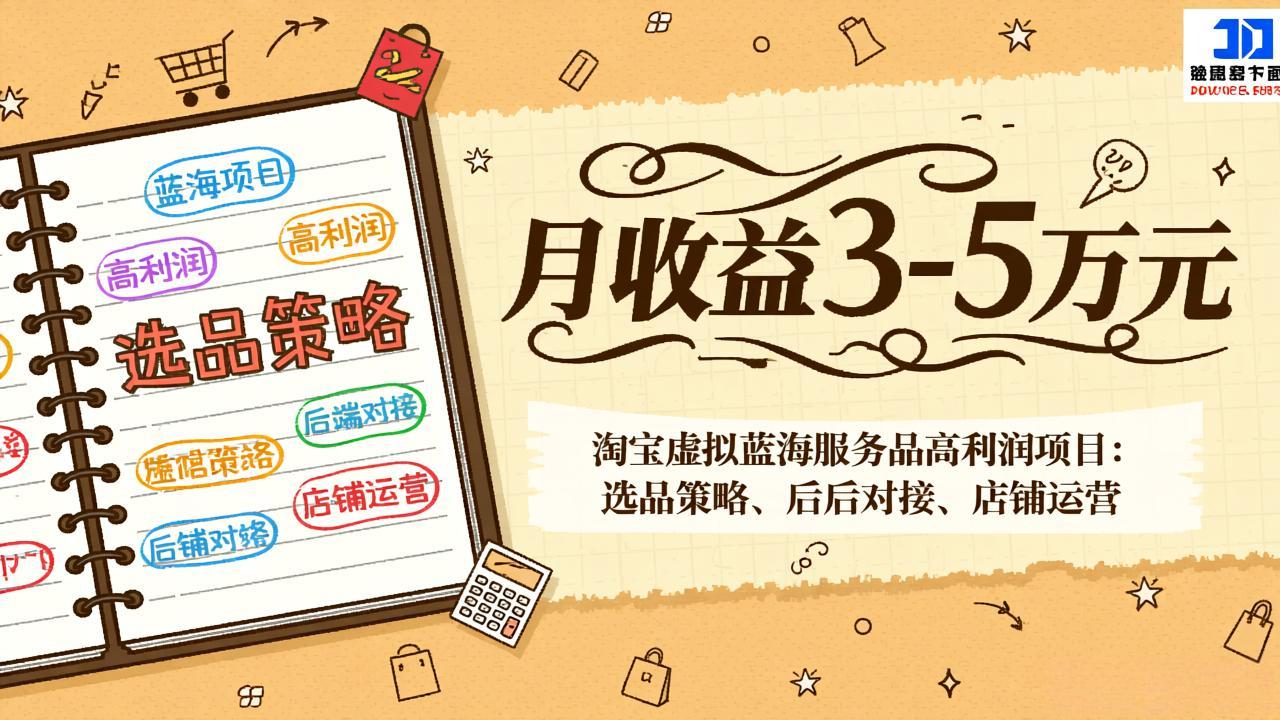 淘宝虚拟蓝海服务品高利润项目：选品策略、后端对接、店铺运营，月收益可达3-5万元-副业网创
