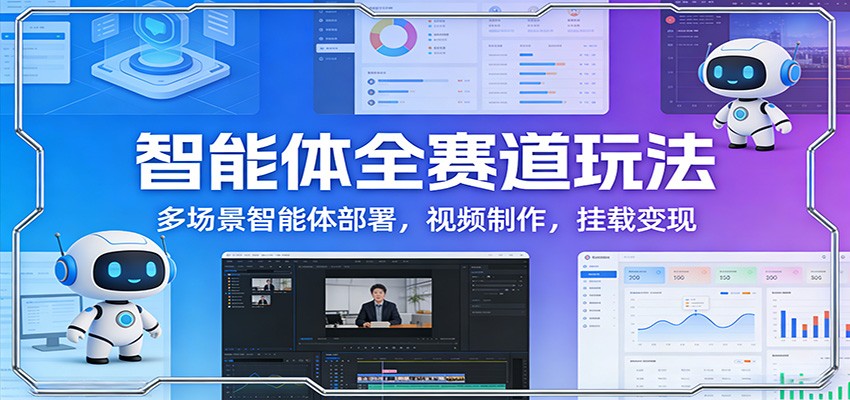 智能体全赛道玩法：多场景智能体部署，视频制作，挂载变现-副业网创