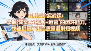 漫剧高阶实战课：掌握“文案+AI视频+运营”的闭环能力，快速批量产出高质量漫剧短视频-副业网创