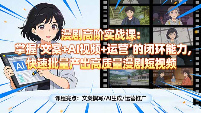 漫剧高阶实战课：掌握“文案+AI视频+运营”的闭环能力，快速批量产出高质量漫剧短视频-副业网创