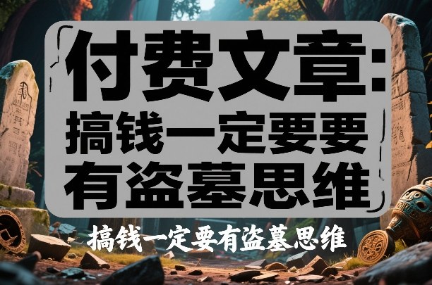 付费文章：搞钱一定要有盗墓思维-副业网创