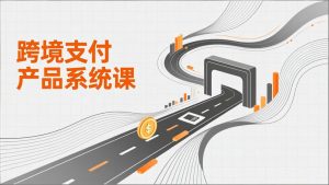 跨境支付产品系统课，涵盖基础理论、通道解析、核心系统设计，附赠11套原型，助力升职加薪-副业网创