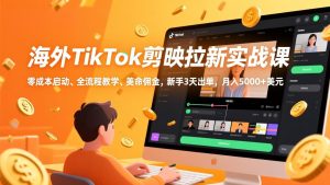 海外TikTok剪映拉新实战课，零成本启动、全流程教学、美金佣金，新手3天出单，月入5000+美元-副业网创