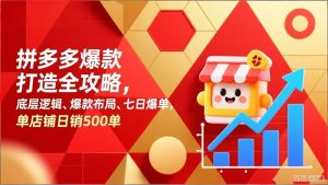拼多多爆款打造全攻略，底层逻辑、爆款布局、七日爆单，单店铺日销500单-副业网创