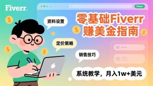 零基础Fiverr赚美金指南，涵盖资料设置、定价策略、销售技巧，系统教学，月入1w+美元-副业网创
