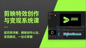 剪映特效创作与变现系统课，超百例详解、模板创作心法、变现路径，一站式掌握-副业网创