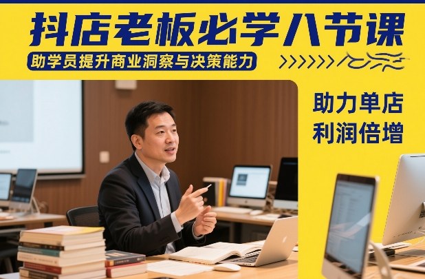 抖店老板必学八节课，助学员提升商业洞察与决策能力，助力单店利润倍增-副业网创